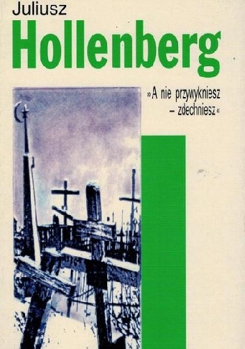 "A nie przywykniesz - zdechniesz" - Juliusz Hollenberg