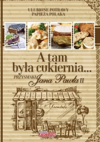 A tam była cukiernia... Przysmaki Jana Pawła II - praca zbiorowa