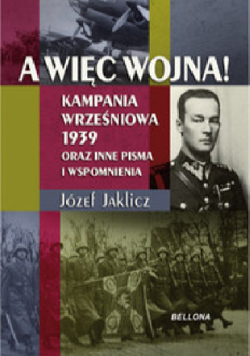 A więc wojna! Kampania wrześniowa 1939 oraz inne pisma i wspomnienia - Józef Jaklicz