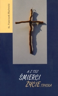 A z tej śmierci życie tryska - Franciszek Blachnicki