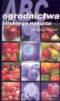 ABC ogrodnictwa bliskiego naturze - Arkadiusz Iwaniuk