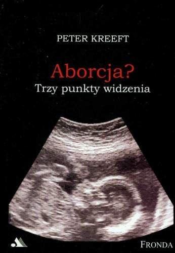 Aborcja. Trzy punkty widzenia. Pełne zrozumienia i głębokiego współczucia wprowadzenia w najbardziej kontrowersyjną kwestię naszych czasów. - Peter Kreeft