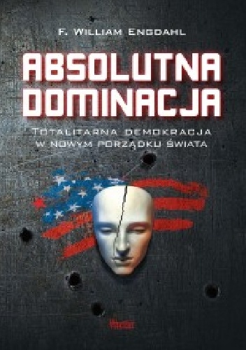 Absolutna dominacja. Totalitarna demokracja w nowym porządku świata. - Frederick William Engdahl