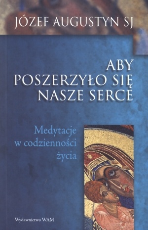 Aby poszerzyło się nasze serce. Medytacje o codzienności życia - Józef Augustyn SJ