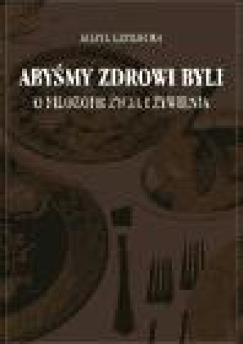 Abyśmy zdrowi byli: o filozofii życia i żywienia - Maria Grodecka