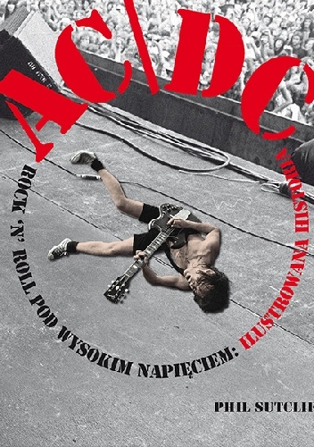 AC/DC - Rock'n'roll pod wysokim napięciem: Ilustrowana historia - Phil Sutcliffe