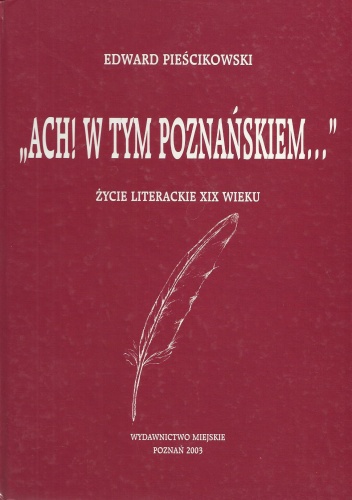"Ach! w tym Poznańskiem...". Życie literackie XIX wieku - Edward Pieścikowski