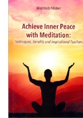 Achieve Inner Peace with Meditation Techniques, Benefits and Inspirational Teachers - Wojciech Filaber