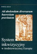 Ad absolendam diversarum haeresium pravitatem. System inkwizycyjny w średniowiecznej Europie. - Paweł Kras