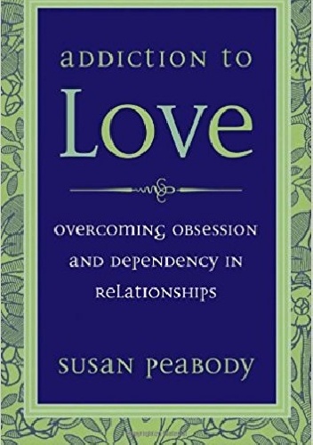Addiction to Love: Overcoming Obsession and Dependency in Relationships - Susan Peabody