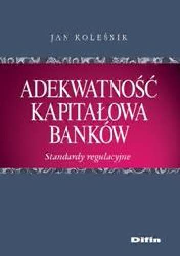Adekwatność kapitałowa banków. Standardy regulacyjne - Jan Koleśnik