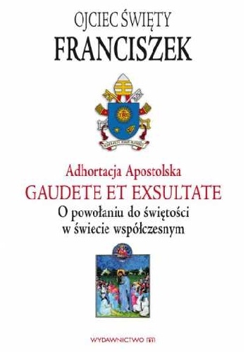 Adhortacja Apostolska Gaudete et exsultate. O powołaniu do świętości w świecie współczesnym - Franciszek (papież)