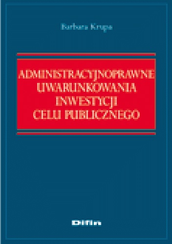 Administracyjnoprawne uwarunkowania inwestycji celu publicznego - Barbara Krupa