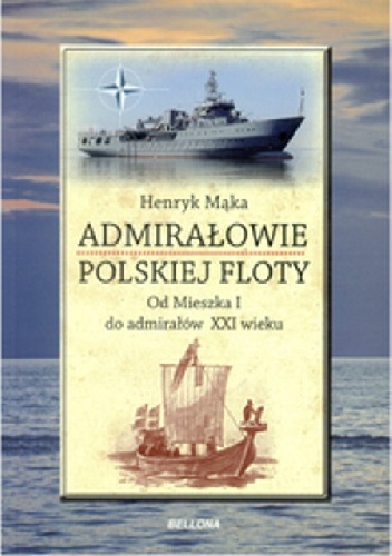Admirałowie Polskiej Floty. Od Mieszka I do Admirałów XXI wieku - Henryk Mąka