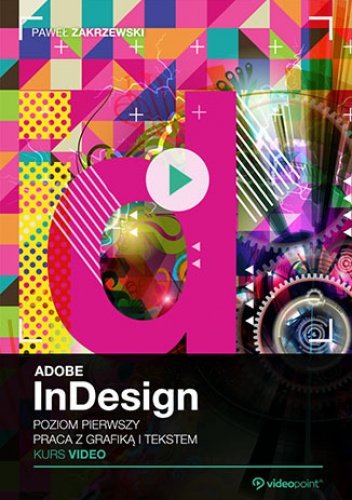 Adobe InDesign CC. Kurs video. Poziom pierwszy. Praca z grafiką i tekstem - Paweł Zakrzewski