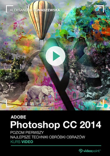 Adobe Photoshop CC 2014. Kurs video. Poziom pierwszy. Najlepsze techniki obróbki obrazów - Aleksandra Tomaszewska