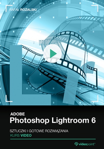 Adobe Photoshop Lightroom 6. Kurs video. Sztuczki i gotowe rozwiązania - Różalski Rafał
