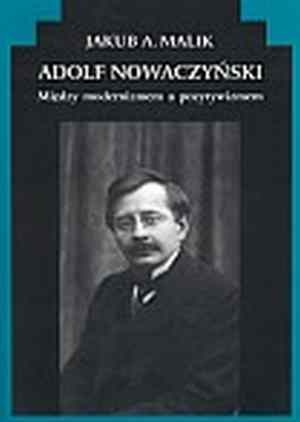 Adolf Nowaczyński. Między modernizmem a pozytywizmem - Jakub A. Malik