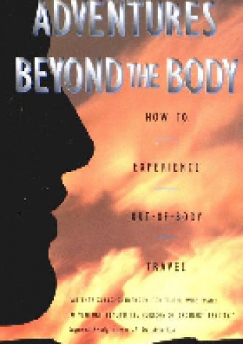 Adventures Beyond the Body: How to Experience Out-of-Body Travel - William Buhlman