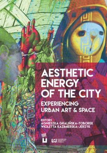 Aesthetic Energy of the City. Experiencing Urban Art & Space - Gralińska-Toborek Agnieszka, Kazimierska-Jerzyk Wioletta