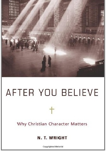 After You Believe: Why Christian Character Matters - Nicholas Thomas Wright