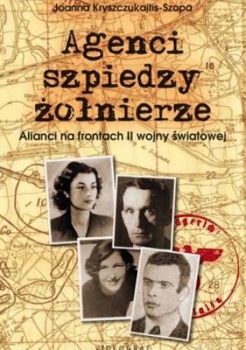 Agenci, szpiedzy, żołnierze. Alianci na frontach II wojny światowej - Joanna Kryszczukajtis-Szopa