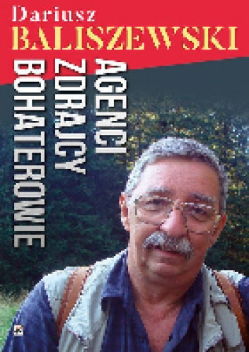 Agenci Zdrajcy Bohaterowie - Dariusz Baliszewski