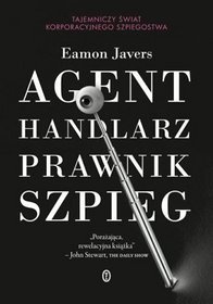 Agent, handlarz, prawnik, szpieg. Tajemniczy świat korporacyjnego szpiegostwa - Eamon Javers