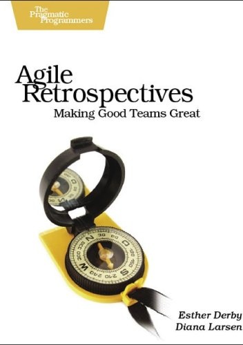 Agile Retrospectives: Making Good Teams Great - Esther Derby, Diana Larsen