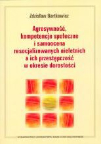 Agresywność, kompetencje społeczne i samoocena resocjalizowanych nieletnich a ich przestępczość w okresie dorosłości - Zdzisław Bartkowicz