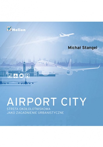 Airport City. Strefa okołotniskowa jako zagadnienie urbanistyczne. Monografia - Michał Stangel