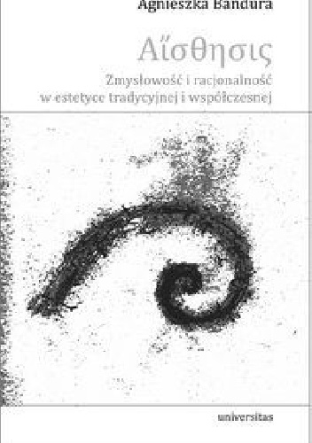 Aisthesis. Zmysłowość i racjonalność w estetyce tradycyjnej i współczesnej - Agnieszka Bandura