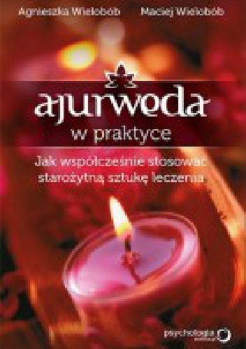 Ajurweda w praktyce: jak współcześnie stosować starożytną sztukę leczenia - Maciej Wielobób, Agnieszka Wielobób