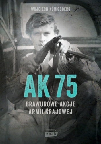 AK 75. Brawurowe akcje Armii Krajowej - Wojciech Königsberg