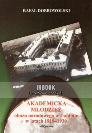 Akademicka młodzież obozu narodowego w Lublinie w latch 1919-1939 - Rafał Dobrowolski