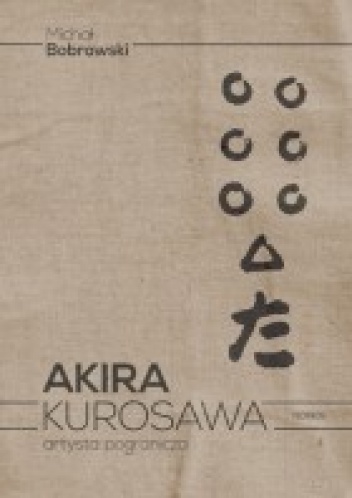 Akira Kurosawa. Artysta pogranicza - Michał Bobrowski