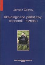 Aksjologiczne podstawy ekonomii i biznesu - Janusz Czerny