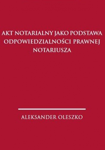 Akt notarialny jako podstawa odpowiedzialności prawnej - Aleksander Oleszko