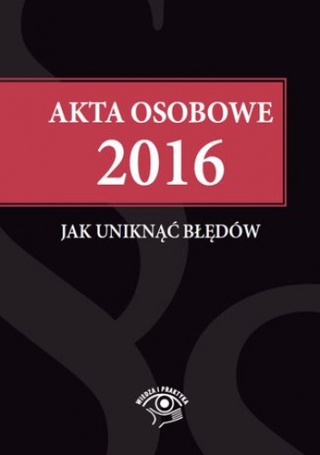 Akta osobowe 2016 - jak uniknąć błędów - praca zbiorowa