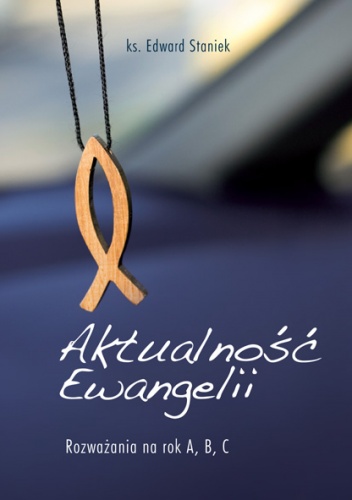 Aktualność Ewangelii Rozważania na rok A, B, C - Edward Staniek