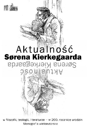 Aktualność Sørena Kierkegaarda w filozofii, teologii, literaturze - w 200. rocznicę urodzin . Monografia wieloautorska