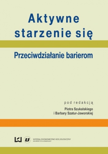 Aktywne starzenie się. Przeciwdziałanie barierom - Szukalski Piotr, Szatur-Jaworska Barbara
