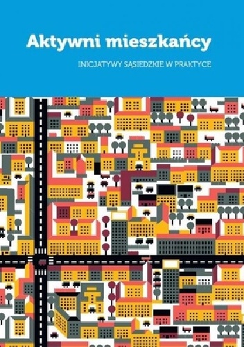 Aktywni Mieszkańcy Inicjatywy Sąsiedzkie w Praktyce - Piotr Henzler red.