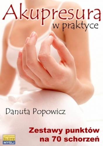 Akupresura w praktyce. Zestaw punktów na 70 schorzeń - Danuta Popowicz