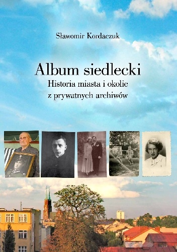 Album siedlecki. Historia miasta i okolic z prywatnych archiwów - Sławomir Kordaczuk
