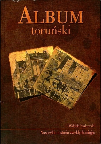 Album toruński. Niezwykła historia zwykłych miejsc - Waldek Pankowski