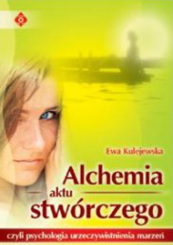 Alchemia aktu stwórczego czyli psychologia urzeczywistnienia marzeń - Ewa Kulejewska