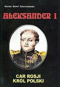 Aleksander I. Car Rosji, król Polski - Marian Kamil Dziewanowski