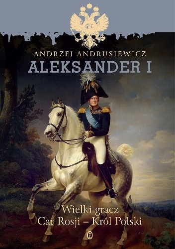 Aleksander I.  Wielki gracz Car Rosji - Król Polski - Andrzej Andrusiewicz