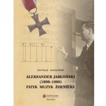 Aleksander Jabłoński (1898-1980). Fizyk, muzyk, żołnierz - Józef Szudy, Andrzej Bielski